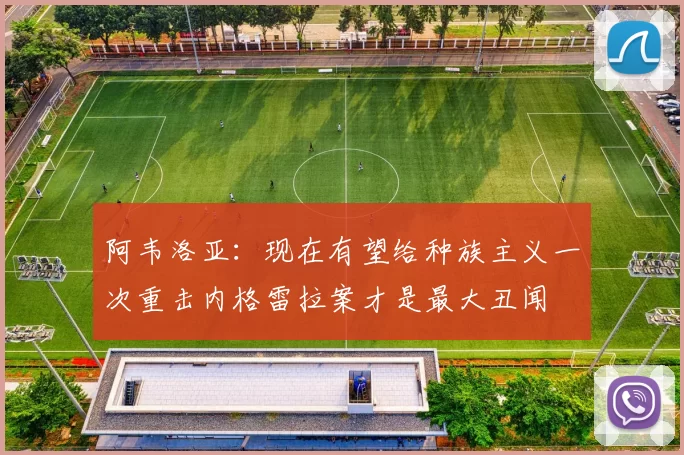 阿韦洛亚:现在有望给种族主义一次重击内格雷拉案才是最大丑闻