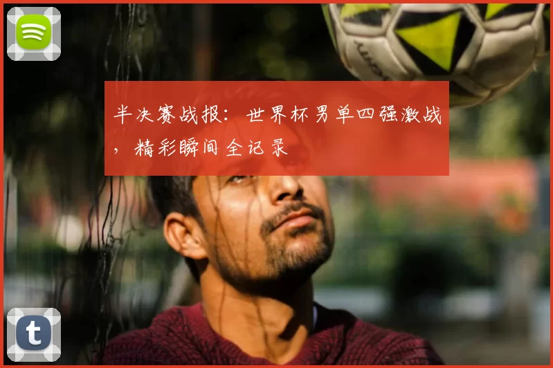半决赛战报：世界杯男单四强激战，精彩瞬间全记录