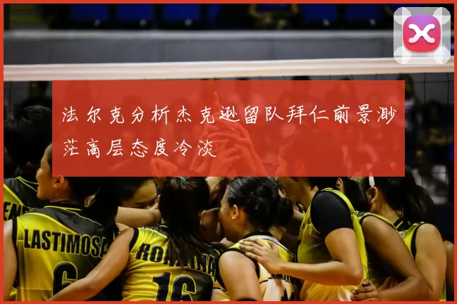 法尔克分析杰克逊留队拜仁前景渺茫高层态度冷淡