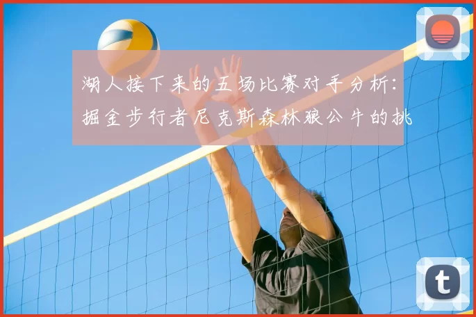 湖人接下来的五场比赛对手分析：掘金步行者尼克斯森林狼公牛的挑战与机遇