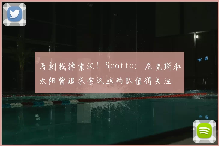 马刺裁掉索汉！Scotto：尼克斯和太阳曾追求索汉这两队值得关注