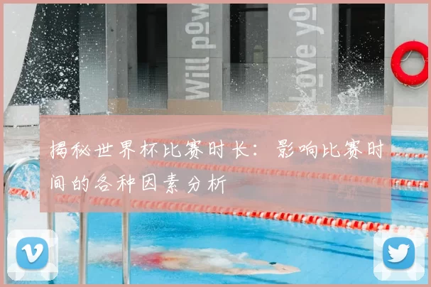 揭秘世界杯比赛时长：影响比赛时间的各种因素分析