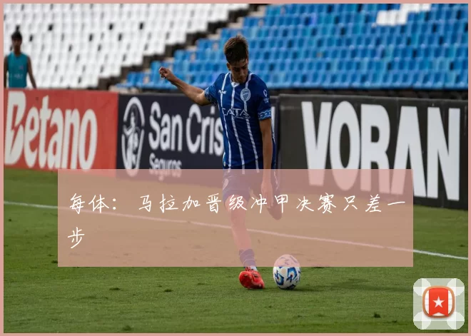 每体:马拉加晋级冲甲决赛只差一步