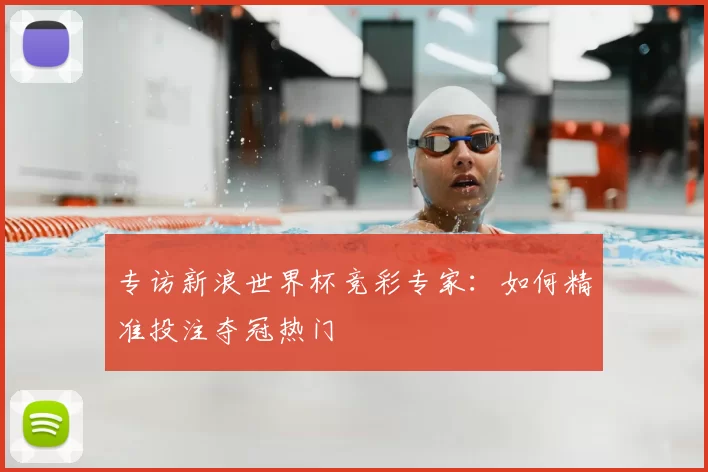 专访新浪世界杯竞彩专家：如何精准投注夺冠热门