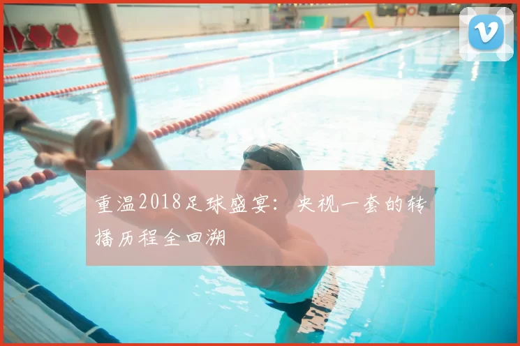 重温2018足球盛宴：央视一套的转播历程全回溯
