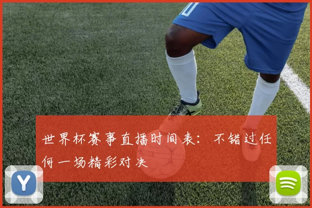 世界杯赛事直播时间表:不错过任何一场精彩对决