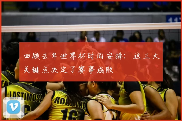 回顾去年世界杯时间安排：这三大关键点决定了赛事成败