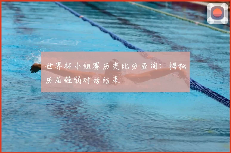 世界杯小组赛历史比分查询：揭秘历届强弱对话结果