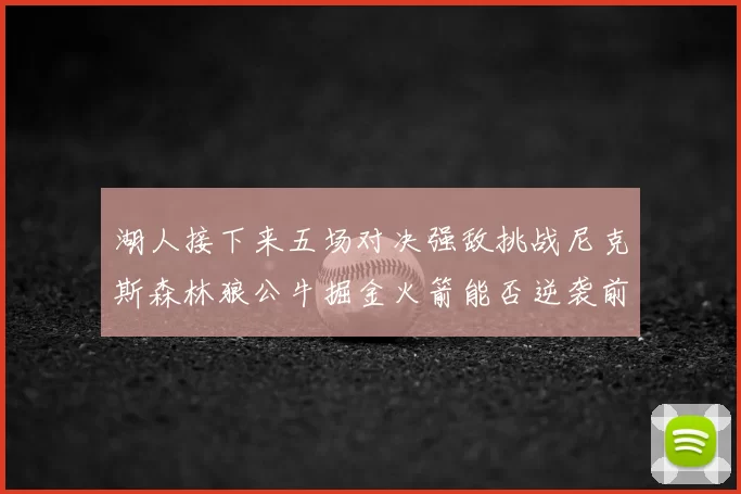 湖人接下来五场对决强敌挑战尼克斯森林狼公牛掘金火箭能否逆袭前五