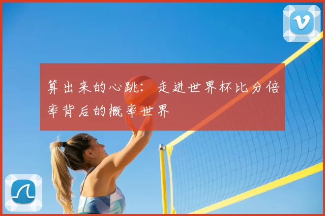 算出来的心跳:走进世界杯比分倍率背后的概率世界