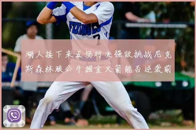 湖人接下来五场对决强敌挑战尼克斯森林狼公牛掘金火箭能否逆袭前五