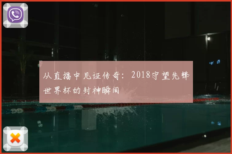 从直播中见证传奇：2018守望先锋世界杯的封神瞬间