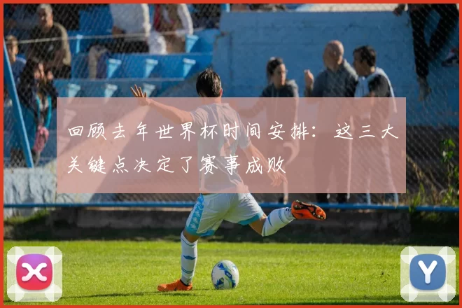 回顾去年世界杯时间安排：这三大关键点决定了赛事成败