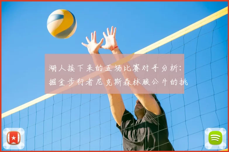 湖人接下来的五场比赛对手分析：掘金步行者尼克斯森林狼公牛的挑战与机遇