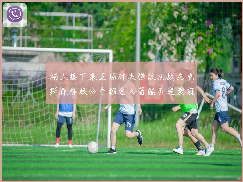 湖人接下来五场对决强敌挑战尼克斯森林狼公牛掘金火箭能否逆袭前五