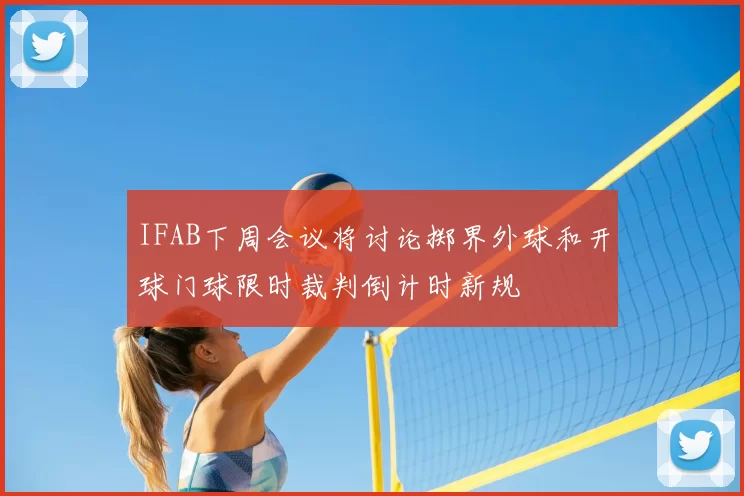 IFAB下周会议将讨论掷界外球和开球门球限时裁判倒计时新规