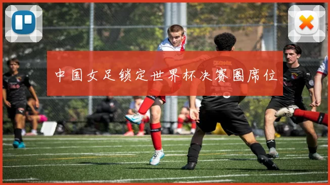 中国女足锁定世界杯决赛圈席位