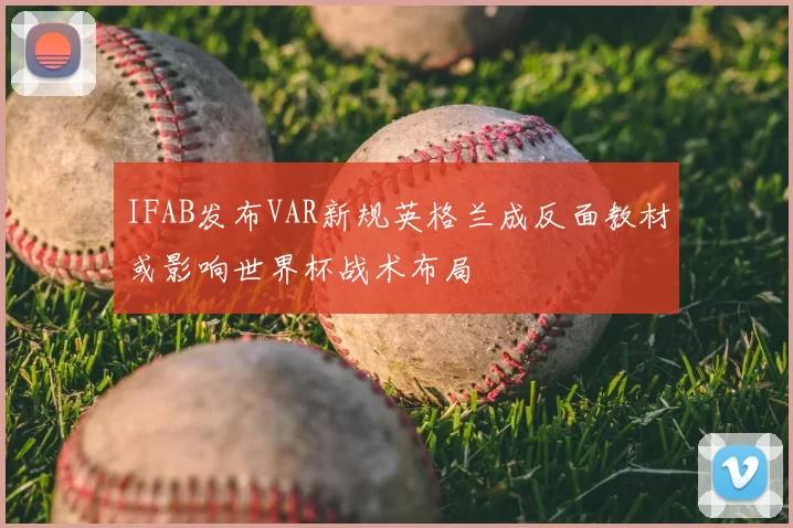 IFAB发布VAR新规英格兰成反面教材或影响世界杯战术布局