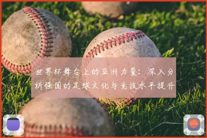世界杯舞台上的亚洲力量：深入分析强国的足球文化与竞技水平提升