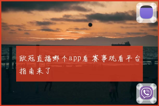 欧冠直播哪个app看 赛事观看平台指南来了