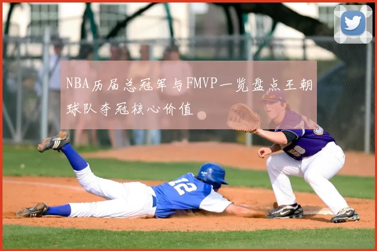NBA历届总冠军与FMVP一览盘点王朝球队夺冠核心价值