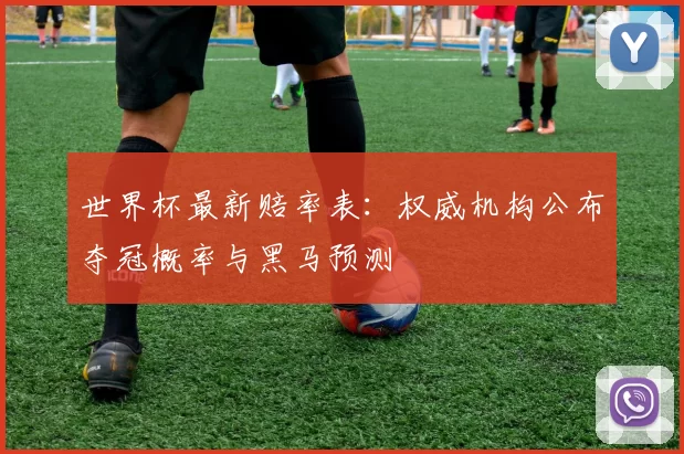 世界杯最新赔率表：权威机构公布夺冠概率与黑马预测