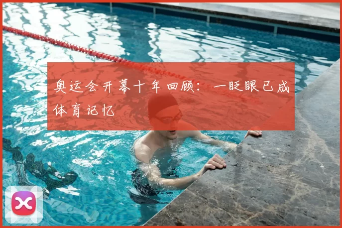 奥运会开幕十年回顾:一眨眼已成体育记忆