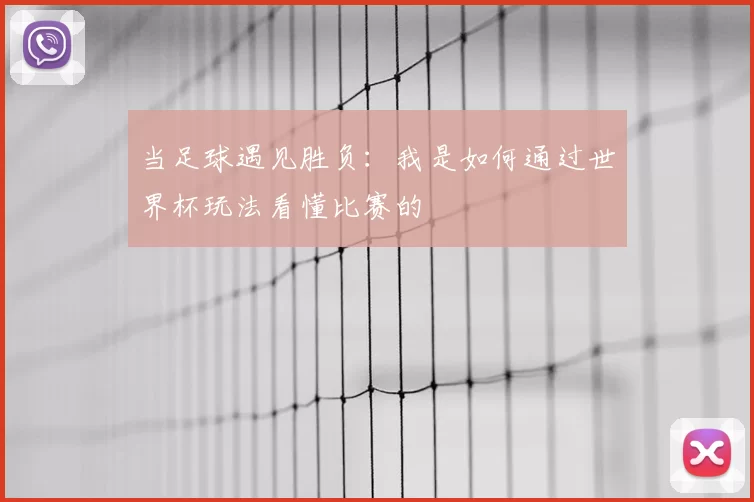 当足球遇见胜负：我是如何通过世界杯玩法看懂比赛的
