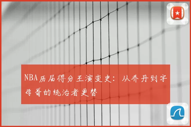 NBA历届得分王演变史：从乔丹到字母哥的统治者更替